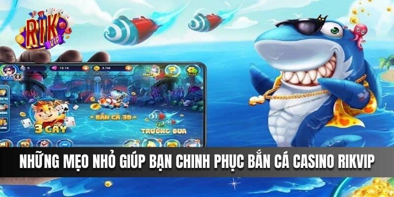 Những mẹo nhỏ giúp bạn chinh phục Bắn Cá Casino Rikvip