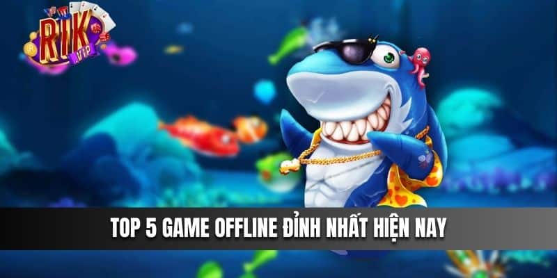 Top 5 game Offline đỉnh nhất hiện nay