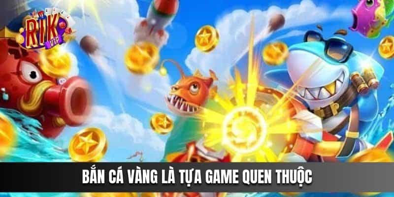 Bắn Cá Vàng là tựa game quen thuộc