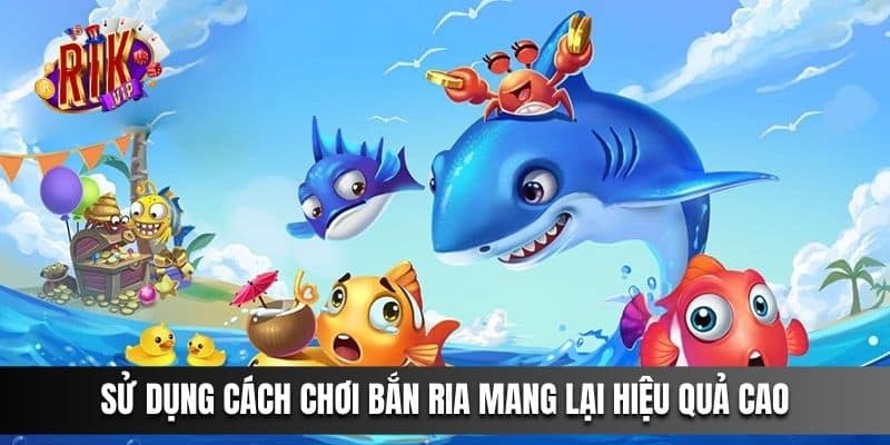 Sử dụng cách chơi bắn ria mang lại hiệu quả cao