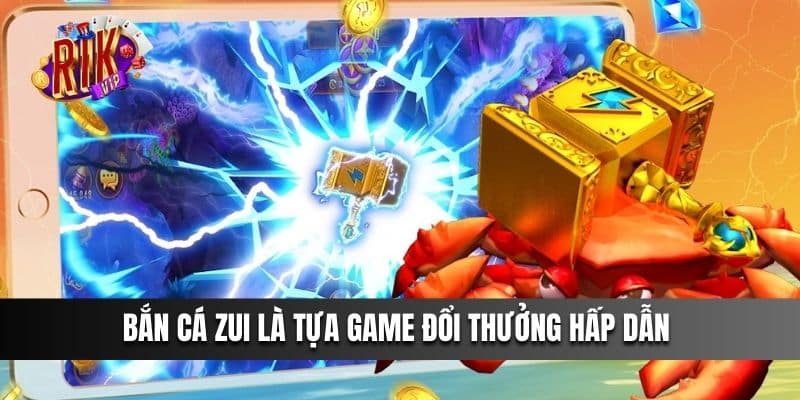 Bắn Cá Zui là tựa game đổi thưởng hấp dẫn 