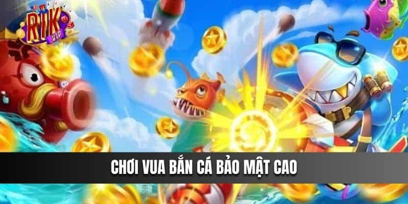 Chơi vua bắn cá bảo mật cao