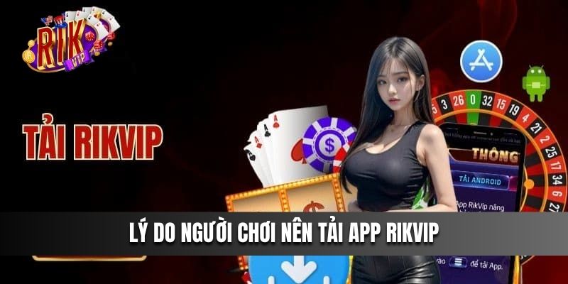 Lý do người chơi nên tải app Rikvip