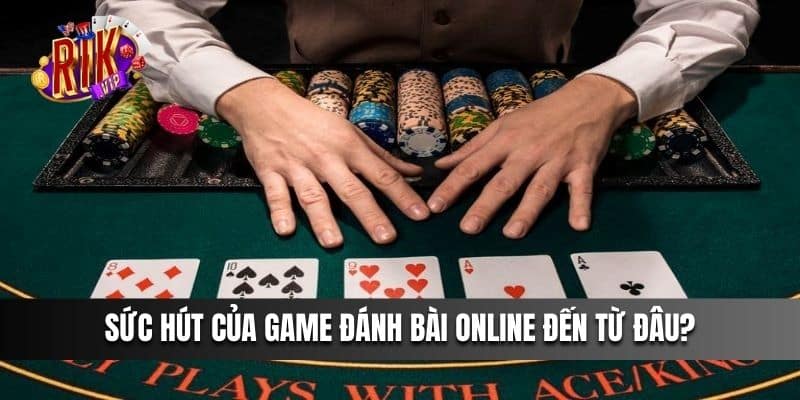 Sức hút của game Đánh Bài Online đến từ đâu?