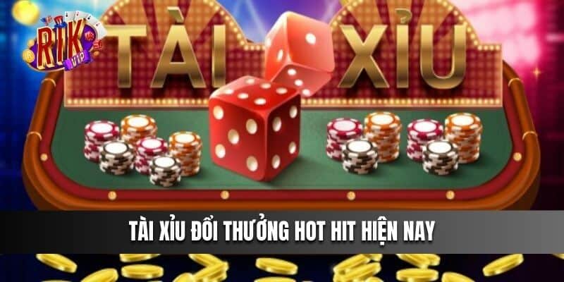 Tài xỉu đổi thưởng hot hit hiện nay