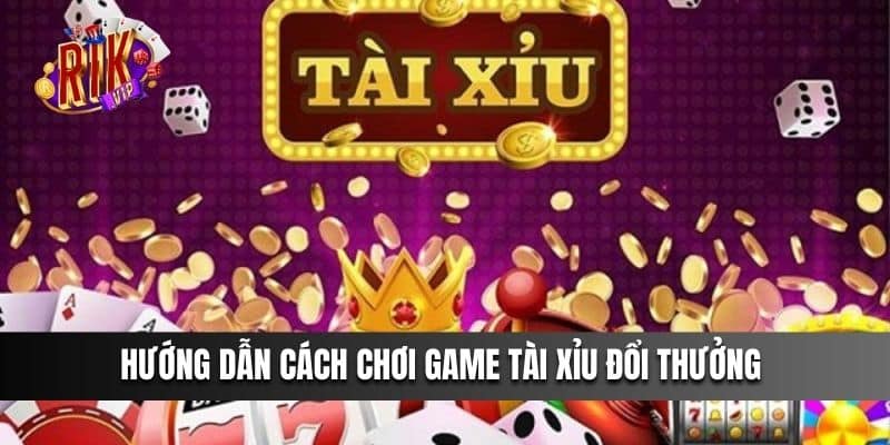 Hướng dẫn cách chơi game tài xỉu đổi thưởng 