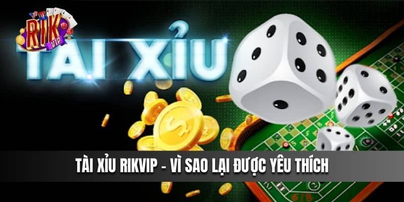 Tài xỉu Rikvip - Vì sao lại được yêu thích